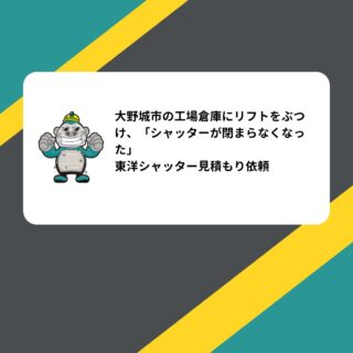 大野城市の工場倉庫にリフトをぶつけ、「シャッターが閉まらなくなった」東洋シャッター見積もり依頼