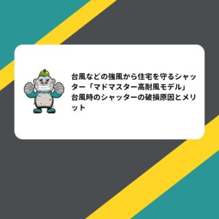 台風などの強風から住宅を守るシャッター「マドマスター高耐風モデル」台風時のシャッターの破損原因とメリット