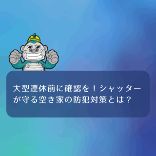 大型連休前に確認を！シャッターが守る空き家の防犯対策とは？