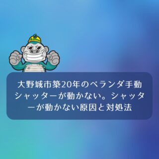 大野城市築20年のベランダ手動シャッターが動かない。シャッターが動かない原因と対処法のまとめ