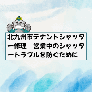 北九州市テナントシャッター修理｜営業中のシャッタートラブルを防ぐために