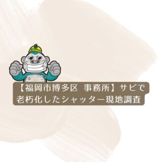 【福岡市博多区 事務所】サビで老朽化したシャッター、交換か？塗装か？現地調査を実施しました